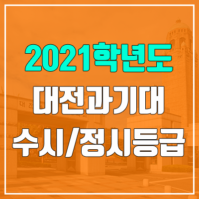 대전과학기술대학교 수시등급 / 정시등급 (2021, 예비번호) 대전과학기술대학교 수시등급 / 정시등급 (2021, 예비번호)