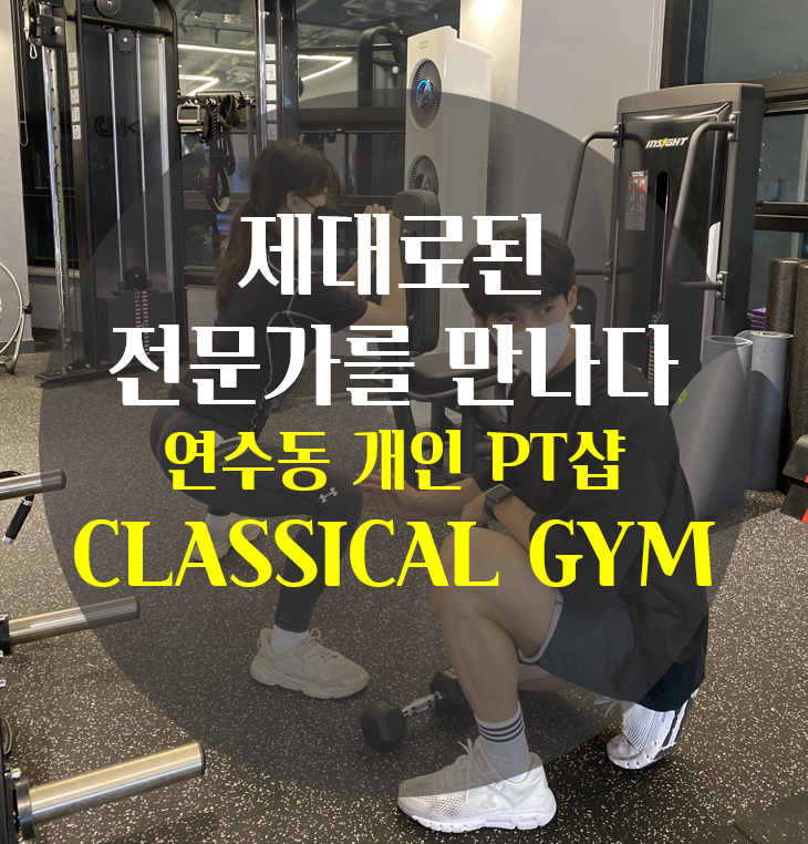  연수동 PT,동춘동PT 클래식컬짐[Classical Gym]/ 그토록 찾아헤매던 제대로된 전문가를 만나다.[개인피티샵][연수동헬스장][동춘동헬스장]