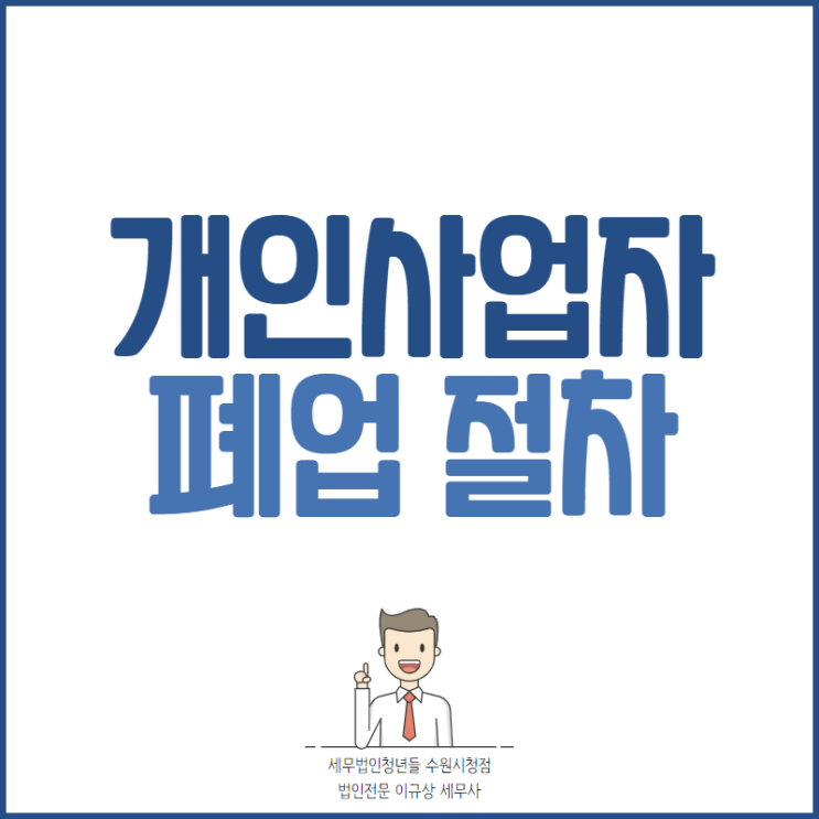  [평택세무사 · 용인세무사 · 오산세무사] 개인사업자 폐업 절차 안내