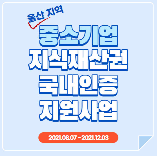  [울산][출원] 중소기업 지식재산권·국내인증 지원사업 (특허, 실용신안, 디자인, 상표, 저작권)