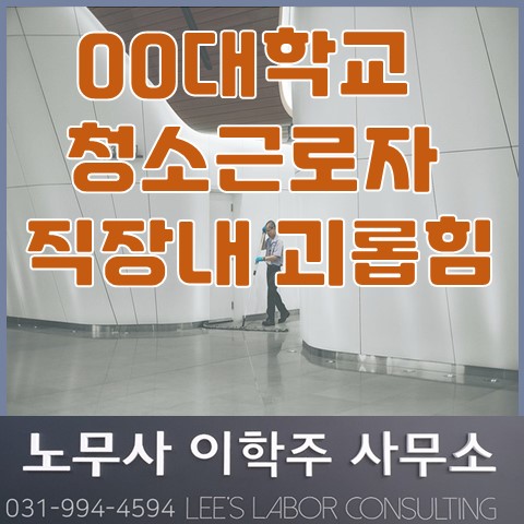 00대 청소근로자 직장내 괴롭힘 사건 (고양 노무사, 일산 노무사) 00대 청소근로자 직장내 괴롭힘 사건 (고양 노무사, 일산 노무사)