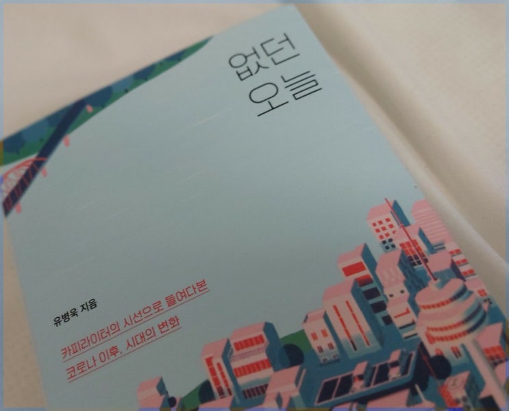 없던오늘 / 코로나이후 시대의 변화 무엇이 변했고 무엇이 그대로인가 유병욱 없던오늘 / 코로나이후 시대의 변화 무엇이 변했고 무엇이 그대로인가 유병욱