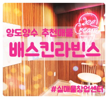배스킨라빈스 창업 양도양수 매물과 리뉴얼 관련 정보 배스킨라빈스 창업 양도양수 매물과 리뉴얼 관련 정보