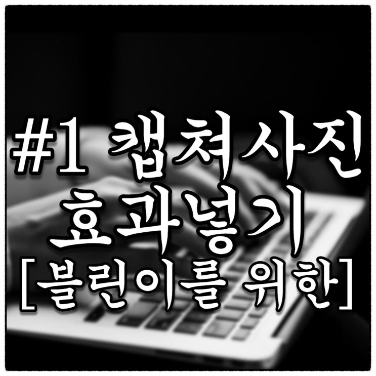 [블린이를 위한 #1] 사진 효과넣기(Feat. 캡쳐사진에 테두리 넣기, 블로그 사진편집메뉴와 그외의 것들 이용하기)