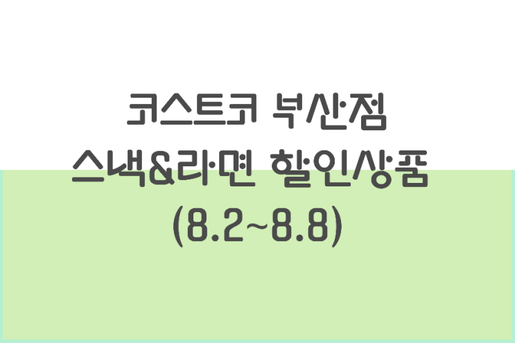 코스트코 부산점 할인 상품 8월 첫째주 (8.2~8.8) 코스트코 부산점 할인 상품 8월 첫째주 (8.2~8.8)