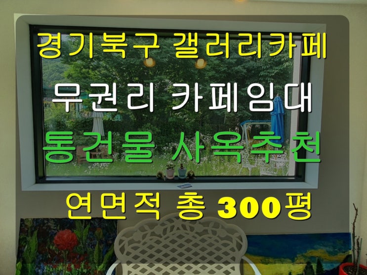 경기북부 완전 이쁜 갤러리카페임대 3층 통건물 무권리 가든임대
