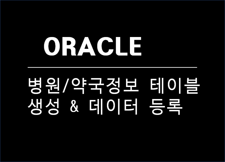  오라클(Oracle) 에 공공데이터 병원과 약국정보 테이블 생성 및 CSV 파일 데이터 등록