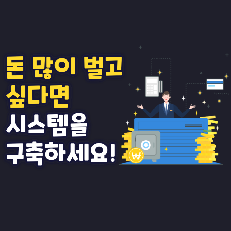 돈 많이 벌고 싶다면 시스템을 구축하세요! 돈 많이 벌고 싶다면 시스템을 구축하세요!