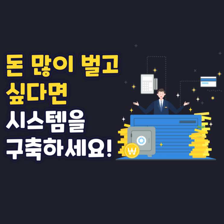 돈 많이 벌고 싶다면 시스템을 구축하세요!