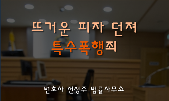  [부천인천변호사]뜨거운 피자 던진 점장, 특수폭행 해당될까?