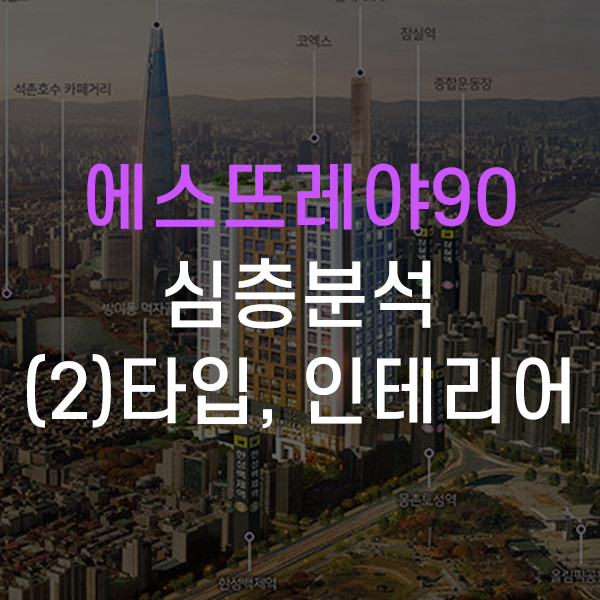  송파구 방이동 에스뜨레야90 잠실 오피스텔 심층분석 - (2)타입, 인테리어