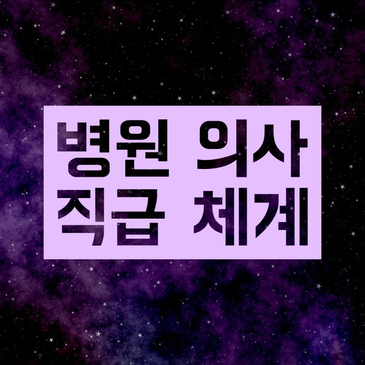 병원 의사 직급 체계는 어떻게 될까요? 병원 의사 직급 체계는 어떻게 될까요?
