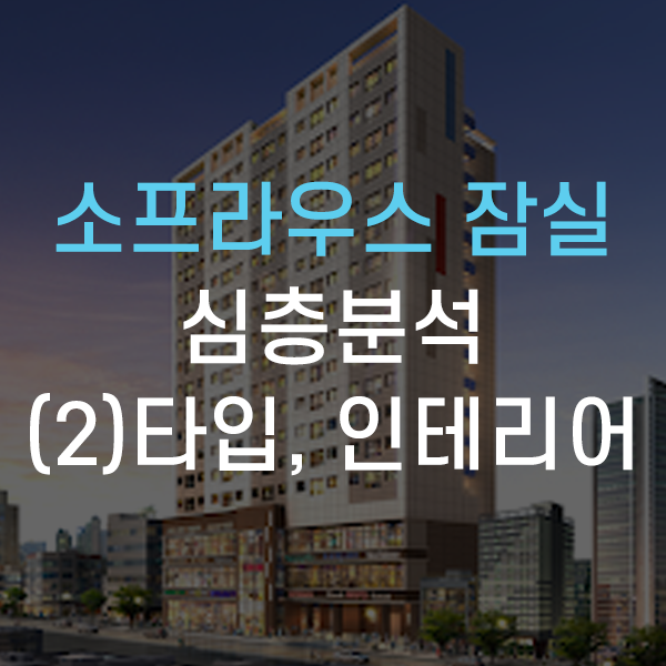  송파구 방이동 소프라우스 잠실 오피스텔 심층분석 - (2)타입, 인테리어