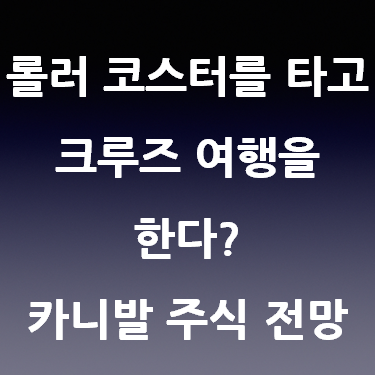  롤러코스터를 타고 크루즈 여행을 한다? 카니발 주식 전망