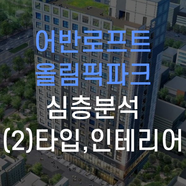  송파구 방이동 어반로프트 올림픽파크 잠실 오피스텔 심층분석 - 타입, 인테리어