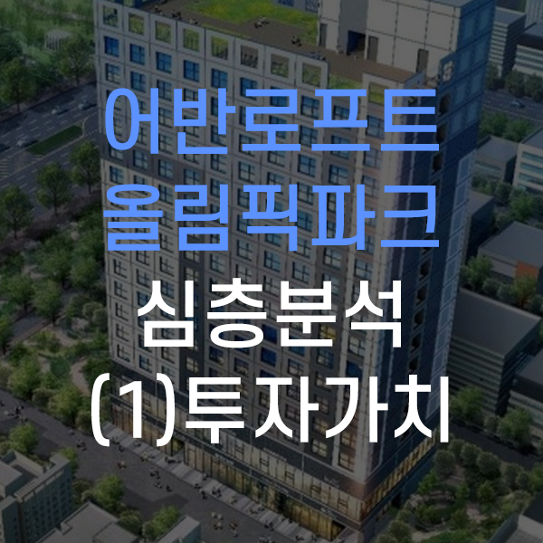  송파구 방이동 어반로프트 올림픽파크 잠실 오피스텔 심층분석 - (1)투자가치