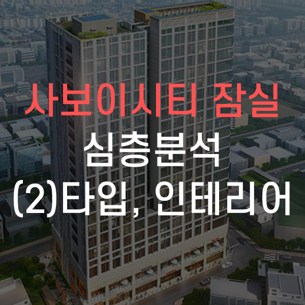  송파구 방이동 사보이시티 잠실 오피스텔 심층분석 - (2)타입, 인테리어