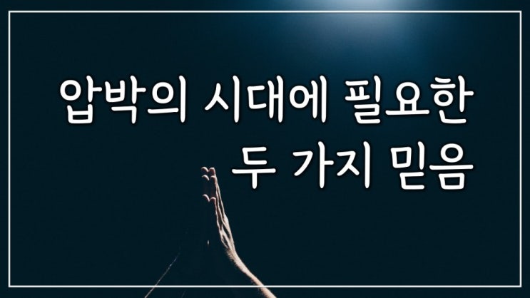 압박의 시대에 필요한 두 가지 믿음 압박의 시대에 필요한 두 가지 믿음