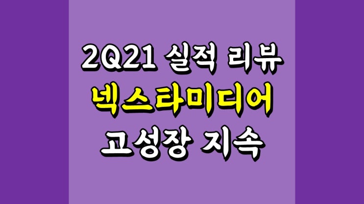 넥스타미디어 주가 - 2Q21 실적 리뷰, 고성장 지속