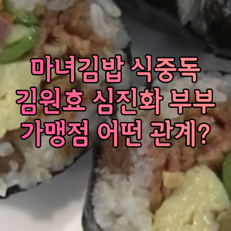 마녀김밥 식중독 직영 위생 문제 계란 살모넬라균이 문제인가?김원효 심진화 부부와는 어떤 관계인지 총정리