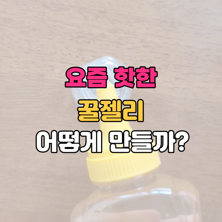  [꿀젤리 만들기] 요즘 핫한 꿀젤리 만드는 방법 궁금하시죠?