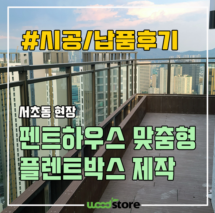  서초동 펜트하우스, 목재데크로 맞춤형 플랜트박스 제작 후기!
