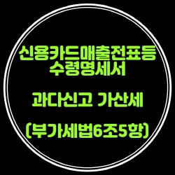  신용카드매출전표등 수령명세서 과다신고 가산세 신설 (부가법60조5항)