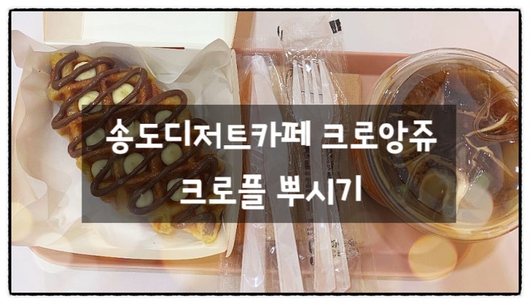  송도디저트카페 크로앙쥬 송도점, 송도크로플 맛집으로 인정!
