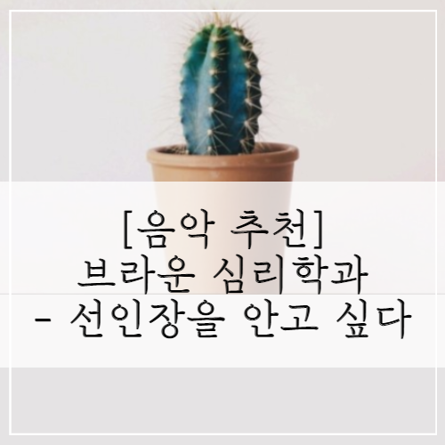 [음악 추천] 브라운 심리학과 - 선인장을 안고 싶다