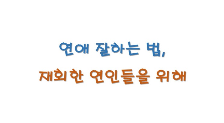  연애 잘하는 법, 이제 막 재회한 연인들을 위한 칼럼