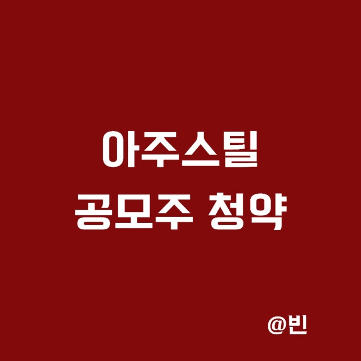  아주스틸 공모주 청약. 공모가,상장일,수요예측 결과정리