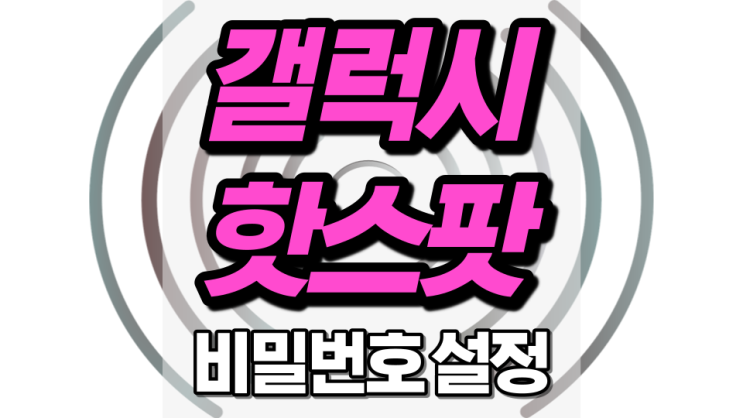 갤럭시 핫스팟 비밀번호 설정 쉬워요. 갤럭시 핫스팟 비밀번호 설정 쉬워요.