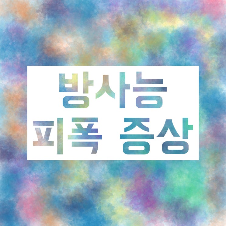방사능 피폭 증상, 어떤 것들이 있을까요? 방사능 피폭 증상, 어떤 것들이 있을까요?