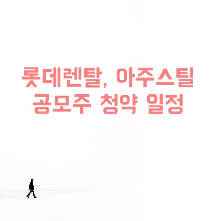 8월 공모주(롯데렌탈, 아주스틸) 청약 일정, 주관사, 상장일, 환불일, 공모가, 기관수요예측