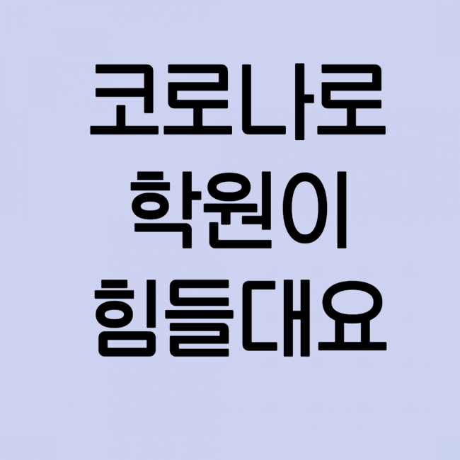 코로라 때문에 학원들이 많이 힘든가봐요 코로라 때문에 학원들이 많이 힘든가봐요