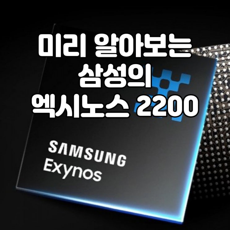  삼성 갤럭시 S22에 탑재될 차세대 엑시노스, 엑시노스 2200 을 미리 알아보자!!