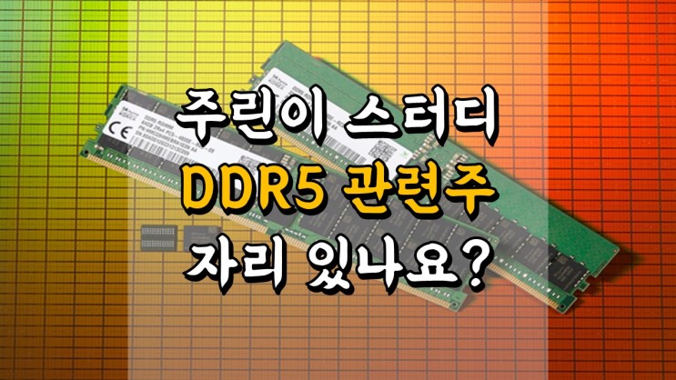 주린이 스터디 - DDR5 관련주 자리 남아 있나요? 심텍, 대덕전자, 해성디에스, 코리아써키트