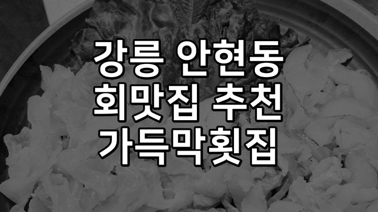 가득막횟집 강릉 안현동 회맛집 추천