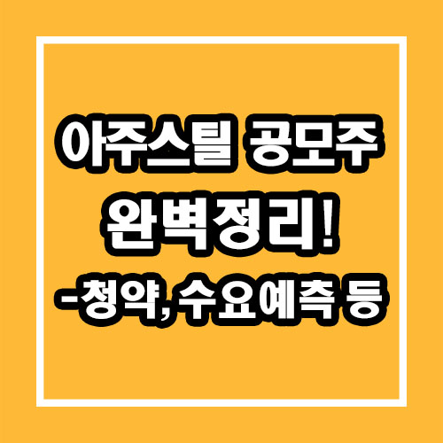 아주스틸 공모주 청약, 수요예측, 공모가, 상장일, 주관사 등 총정리