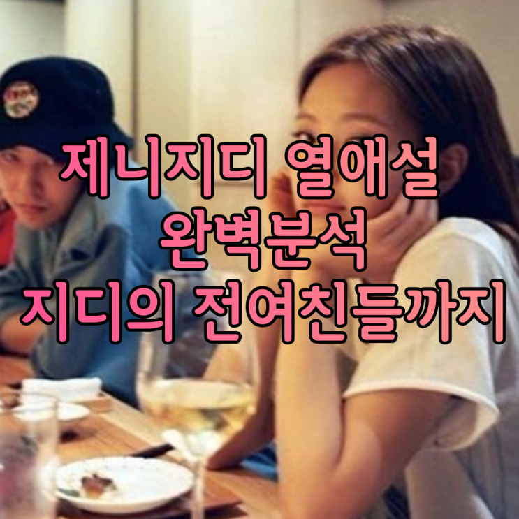제니지디 열애설 총정리 완벽 분석 지디의 전 여자친구들까지 알아보겠습니다 제니지디 열애설 총정리 완벽 분석 지디의 전 여자친구들까지 알아보겠습니다