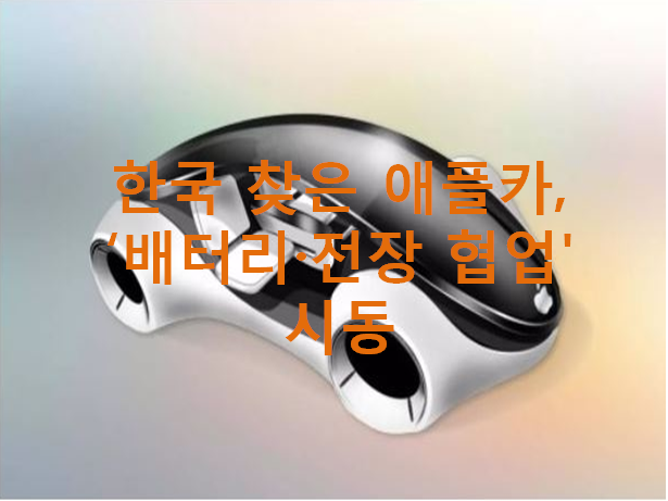 한국 찾은 애플카 배터리 전장 협업 시동 and 2차전지 관련주 정리(소재, 부품, 장비주)