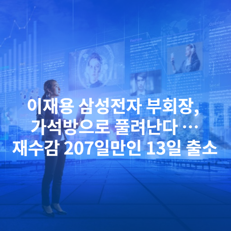 이재용 삼성전자 부회장, 가석방으로 풀려난다 …재수감 207일만인 13일 출소
