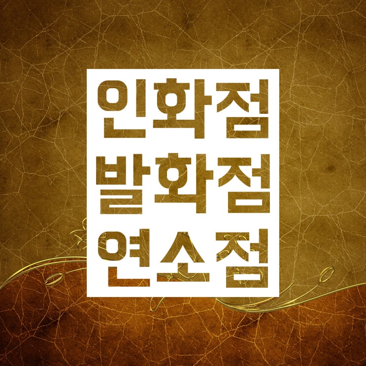 인화점 발화점 연소점 :: 뜻 차이 깔끔히 총정리! 인화점 발화점 연소점 :: 뜻 차이 깔끔히 총정리!