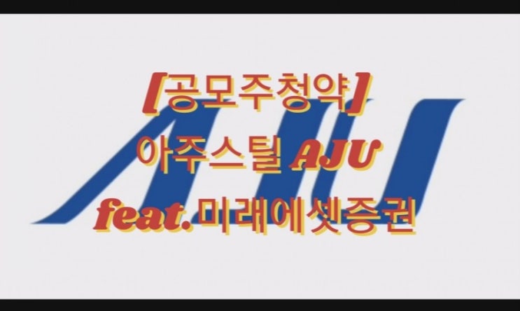  [공모주청약] 아주스틸 AJU feat.미래에셋증권