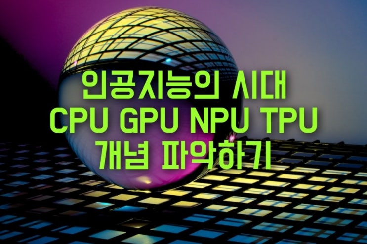  4차산업 혁명의 핵심 인공지능. CPU GPU NPU TPU 개념 이해하기