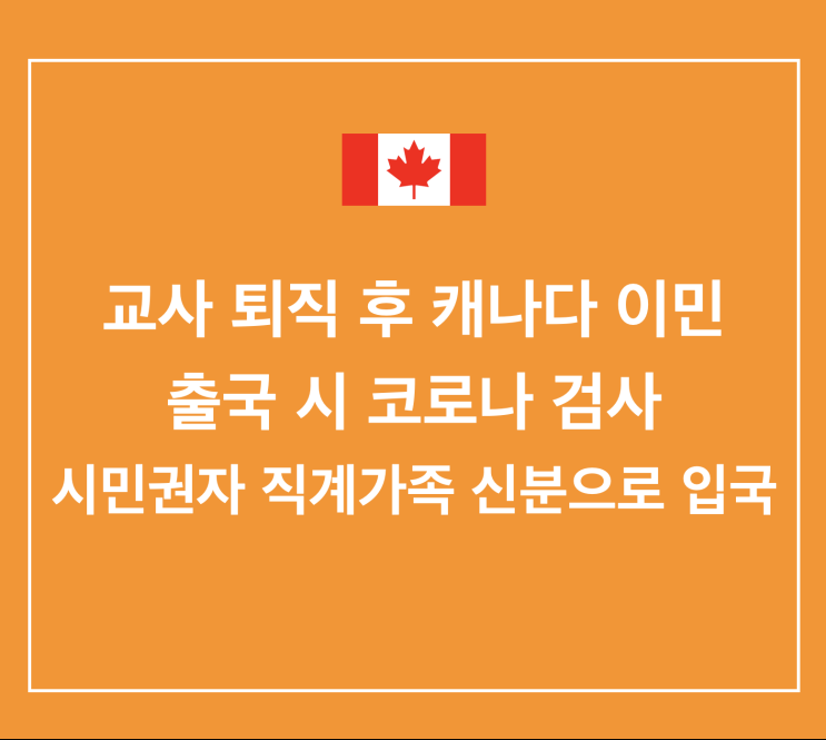  초등교사 퇴직 처리/ 출국 시 코로나 검사/ 시민권자의 직계가족 신분으로 캐나다 입국