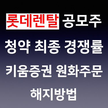  롯데렌탈 공모주 최종경쟁률 키움증권 원화 주문 해지 방법