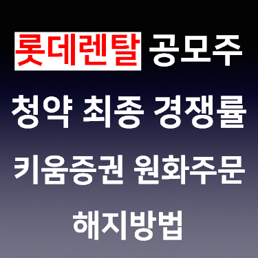 롯데렌탈 공모주 최종경쟁률 키움증권 원화 주문 해지 방법