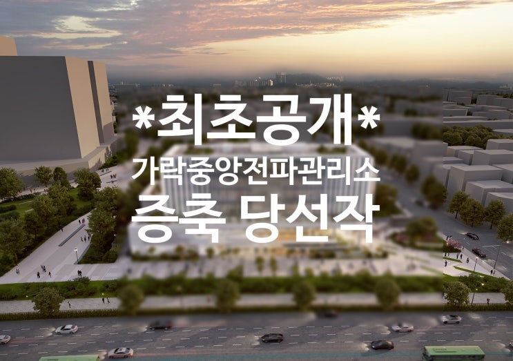  가락동 중앙전파관리소 개발 증축한 최초공개!! -가락시장역,경찰병원역,성동구치소개발,송파ICT클러스터,걷고싶은송파,가락쌍용1차아파트리모델링,가락현대6차재건축,가락동상가주택