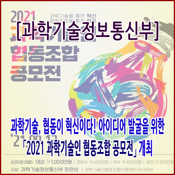  [과학기술정보통신부] 과학기술, 협동이 혁신이다! 아이디어 발굴을 위한  「2021 과학기술인 협동조합 공모전」 개최